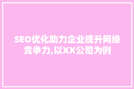 SEO优化助力企业提升网络竞争力,以XX公司为例