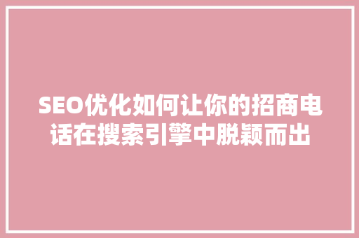 SEO优化如何让你的招商电话在搜索引擎中脱颖而出