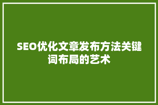 SEO优化文章发布方法关键词布局的艺术