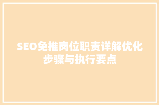 SEO免推岗位职责详解优化步骤与执行要点