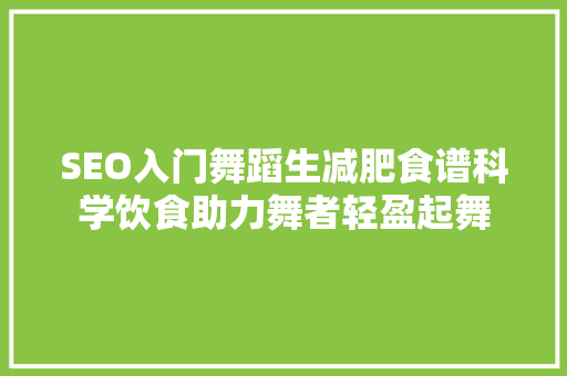 SEO入门舞蹈生减肥食谱科学饮食助力舞者轻盈起舞