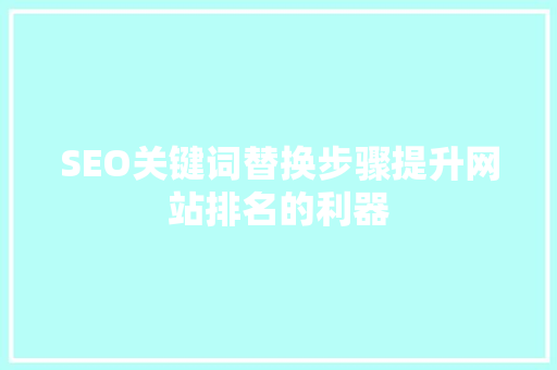 SEO关键词替换步骤提升网站排名的利器