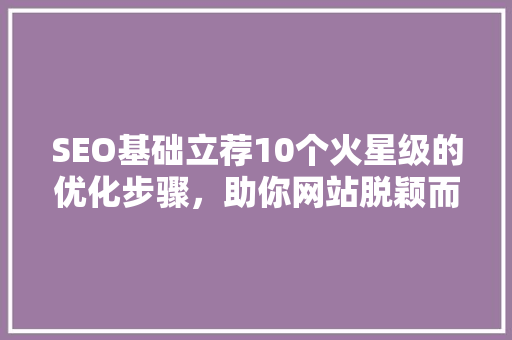 SEO基础立荐10个火星级的优化步骤，助你网站脱颖而出