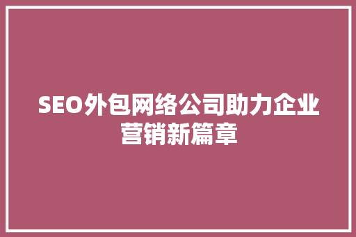 SEO外包网络公司助力企业营销新篇章