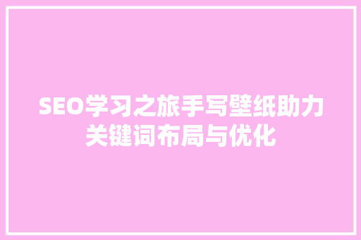 SEO学习之旅手写壁纸助力关键词布局与优化