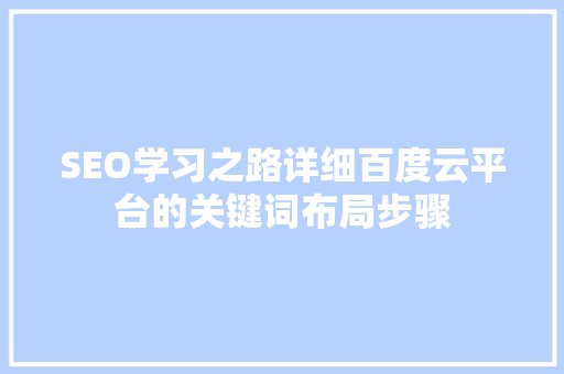 SEO学习之路详细百度云平台的关键词布局步骤