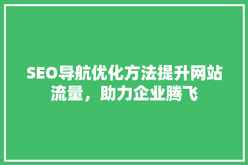 SEO导航优化方法提升网站流量，助力企业腾飞
