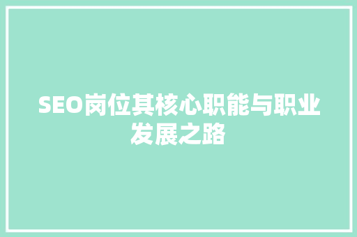 SEO岗位其核心职能与职业发展之路