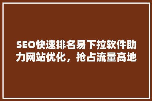 SEO快速排名易下拉软件助力网站优化，抢占流量高地