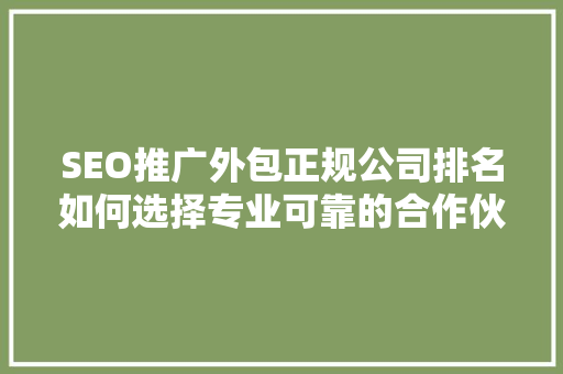 SEO推广外包正规公司排名如何选择专业可靠的合作伙伴