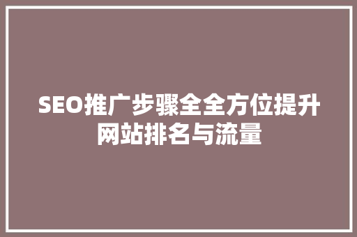 SEO推广步骤全全方位提升网站排名与流量