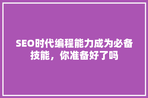SEO时代编程能力成为必备技能，你准备好了吗