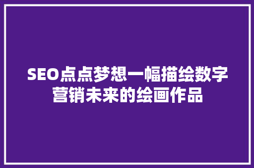 SEO点点梦想一幅描绘数字营销未来的绘画作品