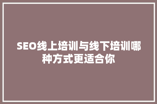 SEO线上培训与线下培训哪种方式更适合你