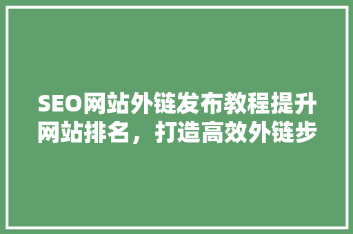 SEO网站外链发布教程提升网站排名，打造高效外链步骤
