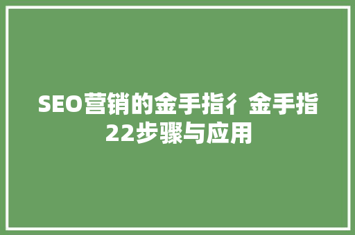 SEO营销的金手指彳金手指22步骤与应用