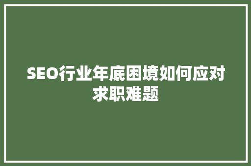 SEO行业年底困境如何应对求职难题  第1张