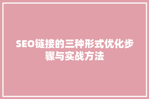 SEO链接的三种形式优化步骤与实战方法