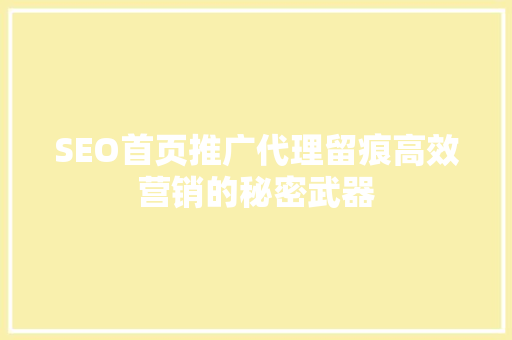 SEO首页推广代理留痕高效营销的秘密武器