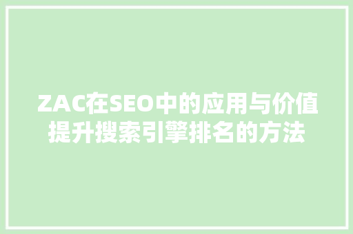 ZAC在SEO中的应用与价值提升搜索引擎排名的方法  第1张
