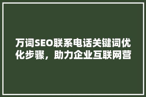 万词SEO联系电话关键词优化步骤，助力企业互联网营销