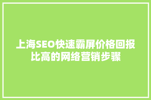 上海SEO快速霸屏价格回报比高的网络营销步骤