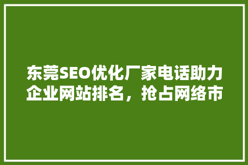 东莞SEO优化厂家电话助力企业网站排名，抢占网络市场先机