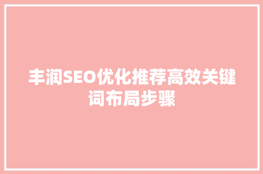 丰润SEO优化推荐高效关键词布局步骤