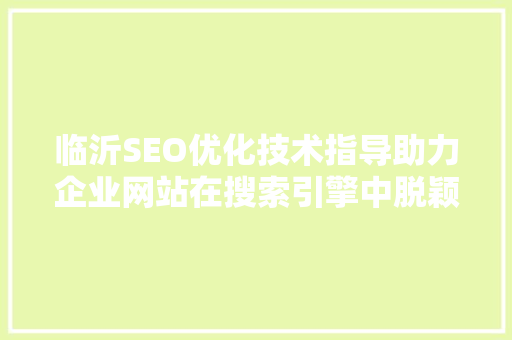 临沂SEO优化技术指导助力企业网站在搜索引擎中脱颖而出