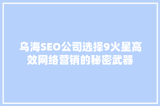 乌海SEO公司选择9火星高效网络营销的秘密武器