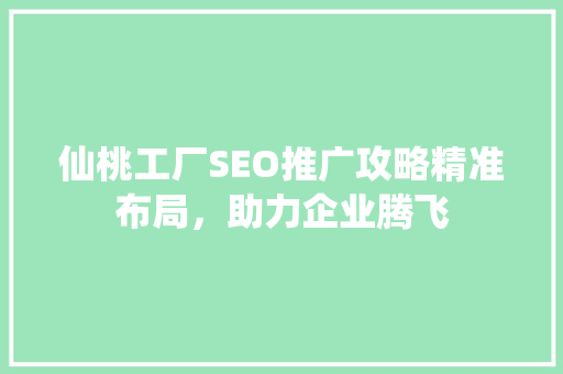 仙桃工厂SEO推广攻略精准布局，助力企业腾飞
