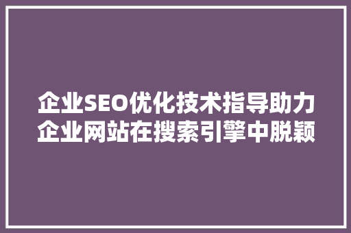 企业SEO优化技术指导助力企业网站在搜索引擎中脱颖而出