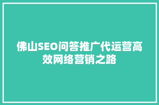 佛山SEO问答推广代运营高效网络营销之路
