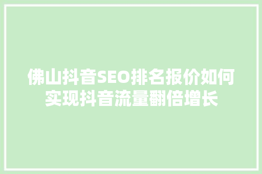 佛山抖音SEO排名报价如何实现抖音流量翻倍增长