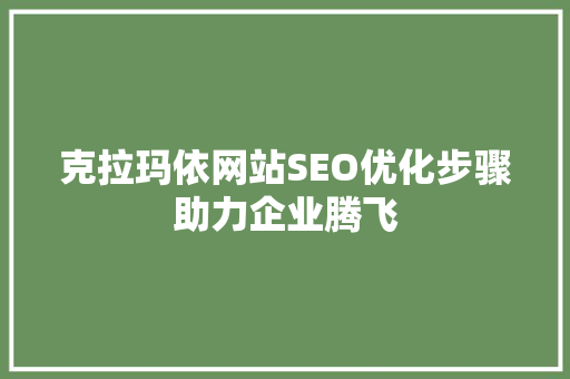 克拉玛依网站SEO优化步骤助力企业腾飞  第1张