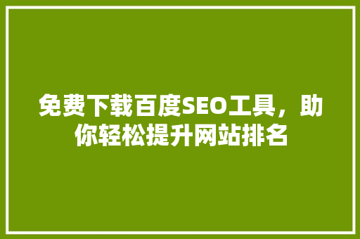 免费下载百度SEO工具，助你轻松提升网站排名