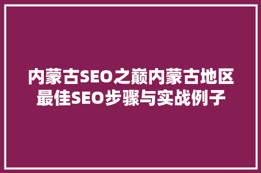 内蒙古SEO之巅内蒙古地区最佳SEO步骤与实战例子