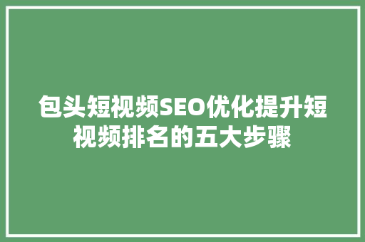 包头短视频SEO优化提升短视频排名的五大步骤