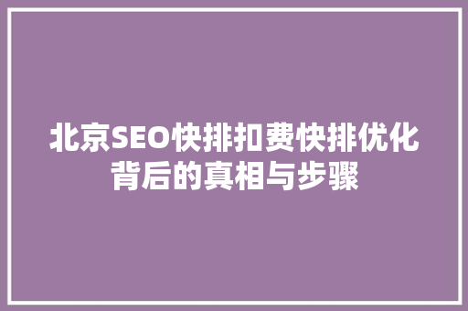 北京SEO快排扣费快排优化背后的真相与步骤