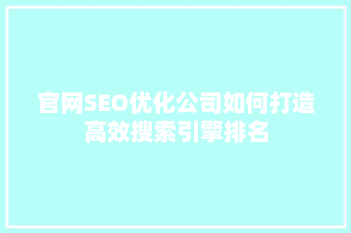 官网SEO优化公司如何打造高效搜索引擎排名