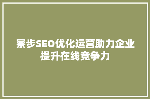 寮步SEO优化运营助力企业提升在线竞争力