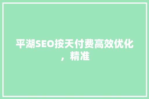 平湖SEO按天付费高效优化，精准