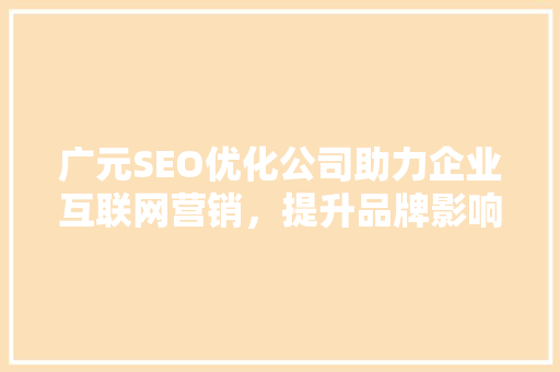 广元SEO优化公司助力企业互联网营销，提升品牌影响力