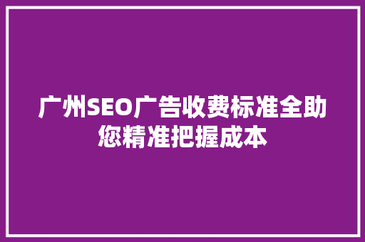 广州SEO广告收费标准全助您精准把握成本