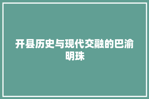开县历史与现代交融的巴渝明珠