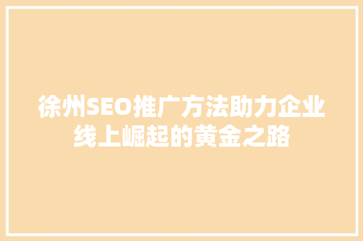 徐州SEO推广方法助力企业线上崛起的黄金之路