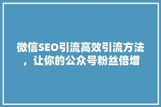 微信SEO引流高效引流方法，让你的公众号粉丝倍增