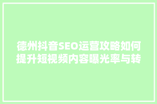 德州抖音SEO运营攻略如何提升短视频内容曝光率与转化率