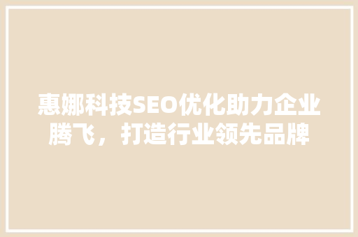 惠娜科技SEO优化助力企业腾飞，打造行业领先品牌