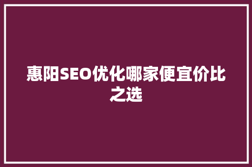惠阳SEO优化哪家便宜价比之选